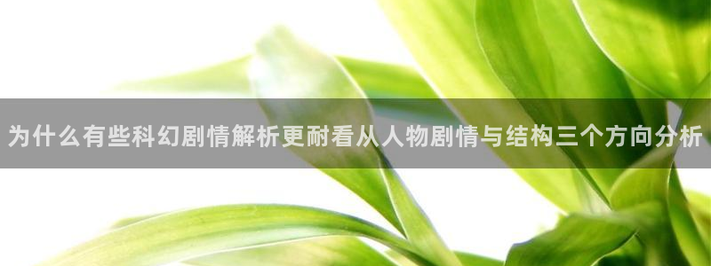 羞羞漫画漫画新作:为什么有些科幻剧情解析更耐看从人物剧情与结构三个方向分析